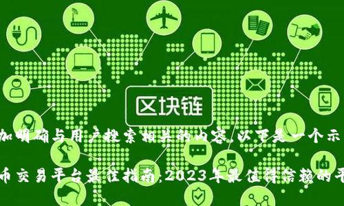 需要更加明确与用户搜索相关的内容,以下是一个示例:
加密货币交易平台最佳指南:2023年最值得信赖的平台推荐