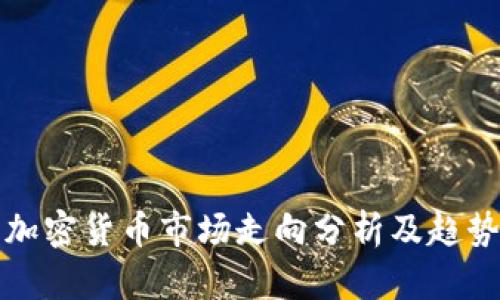 下周加密货币市场走向分析及趋势预测