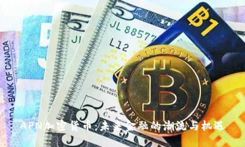 APN加密货币:未来金融的潮流与机遇