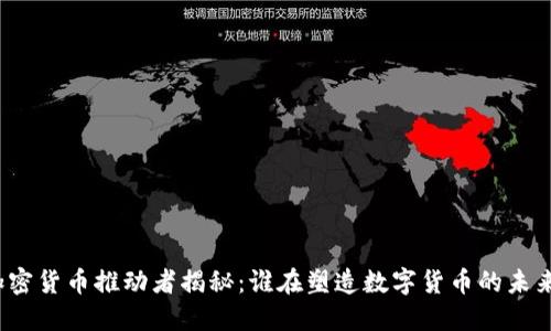 加密货币推动者揭秘:谁在塑造数字货币的未来?