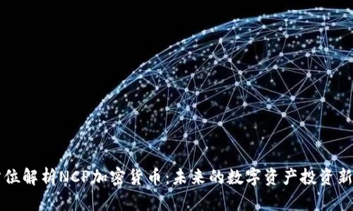 全方位解析NCP加密货币:未来的数字资产投资新风口