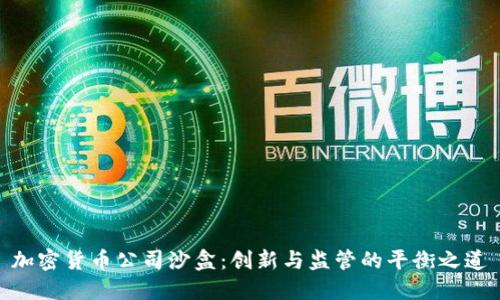 加密货币公司沙盒:创新与监管的平衡之道