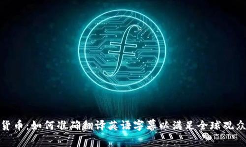 加密货币:如何准确翻译英语字幕以满足全球观众需求