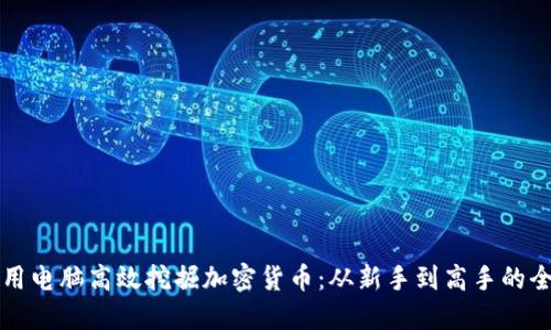 如何利用电脑高效挖掘加密货币:从新手到高手的全面指南