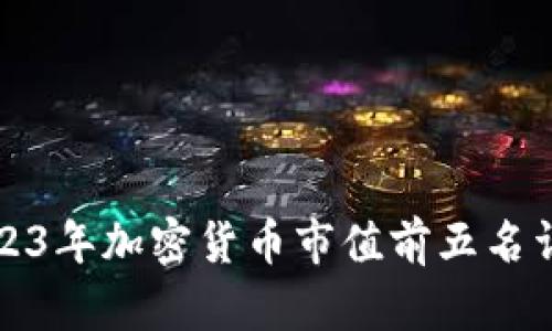 2023年加密货币市值前五名详解