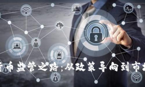 加密货币监管之路:从政策导向到市场动态