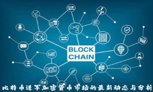 
比特币进军加密货币市场的最新动态与分析