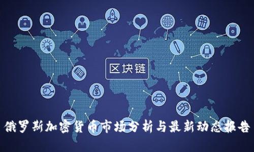 俄罗斯加密货币市场分析与最新动态报告