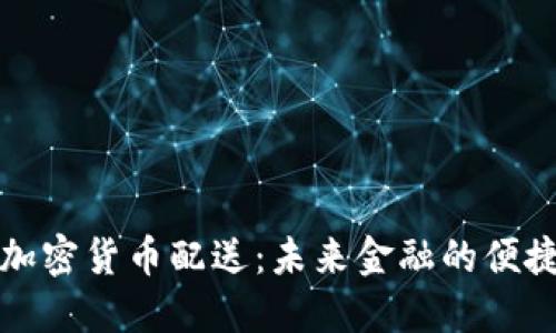 美国加密货币配送:未来金融的便捷选择