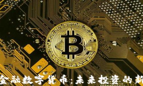 加密金融数字货币:未来投资的新机遇