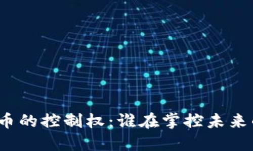 加密数字货币的控制权：谁在掌控未来的金融趋势？