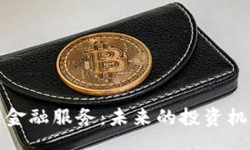 ceshi
加密货币金融服务：未来的投资机会与挑战
