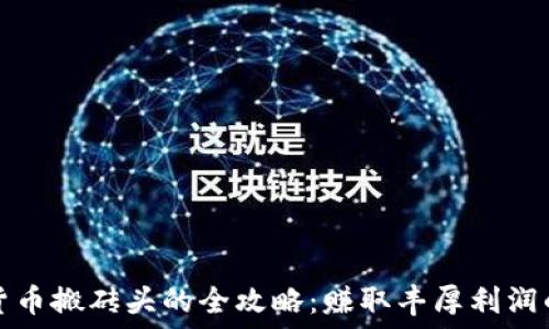 加密货币搬砖头的全攻略:赚取丰厚利润的秘诀