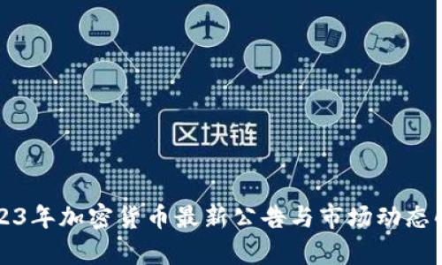 2023年加密货币最新公告与市场动态解析