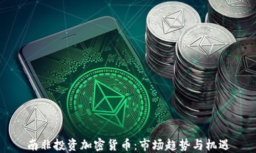 南非投资加密货币:市场趋势与机遇