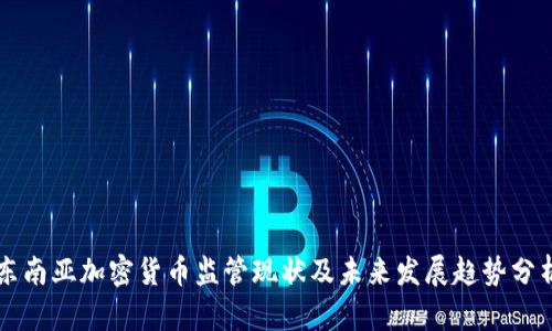 东南亚加密货币监管现状及未来发展趋势分析