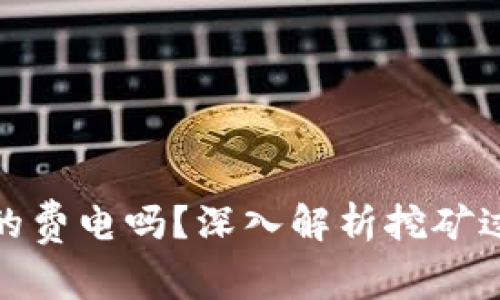 加密货币挖矿真的费电吗?深入解析挖矿过程中的电能消耗