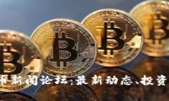 2023年加密货币新闻论坛:最新动态、投资策略与