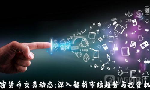 加密货币交易动态:深入解析市场趋势与投资机会
