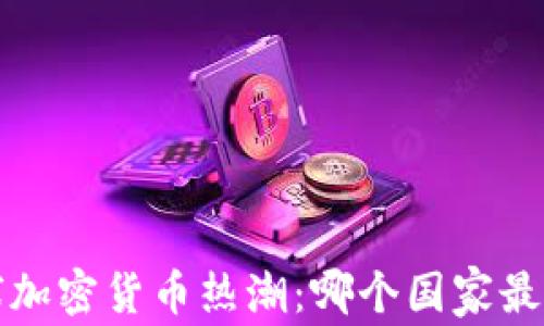 全球加密货币热潮:哪个国家最活跃?