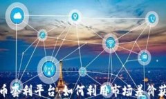 加密货币套利平台:如何利用市场差价获取收益