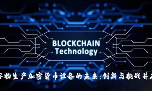 谷物生产加密货币设备的未来:创新与挑战并存