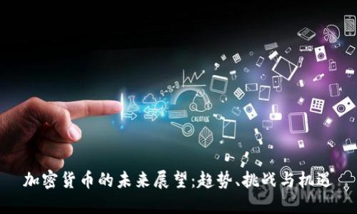 加密货币的未来展望:趋势、挑战与机遇