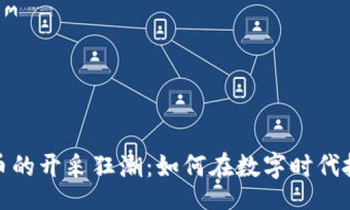 task
加密货币的开采狂潮:如何在数字时代抓住商机
