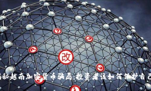 揭秘越南加密货币骗局:投资者该如何保护自己?