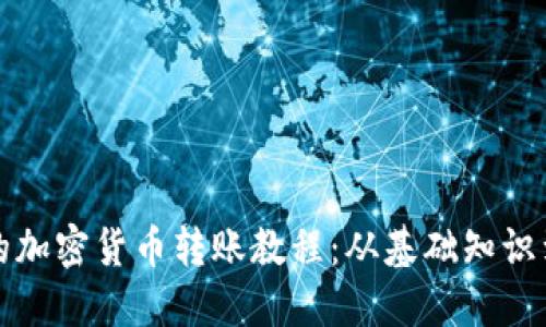 全面深入的加密货币转账教程:从基础知识到实际操作