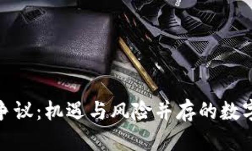 加密货币争议:机遇与风险并存的数字资产时代