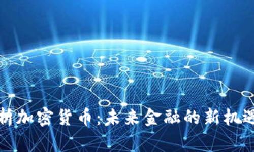 深度解析加密货币:未来金融的新机遇与挑战