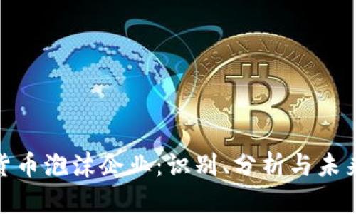 加密货币泡沫企业:识别、分析与未来趋势