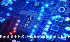 最新加密货币新闻：市场趋势、法规变动及投资
