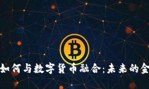 加密货币如何与数字货币融合:未来的金融新格局