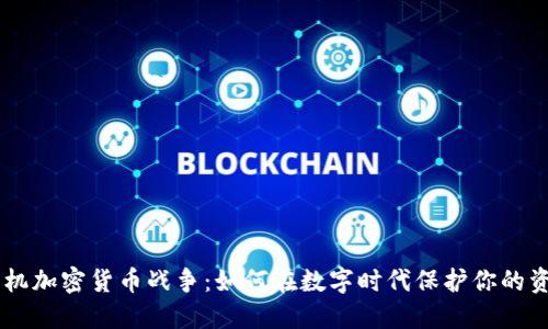 手机加密货币战争:如何在数字时代保护你的资产