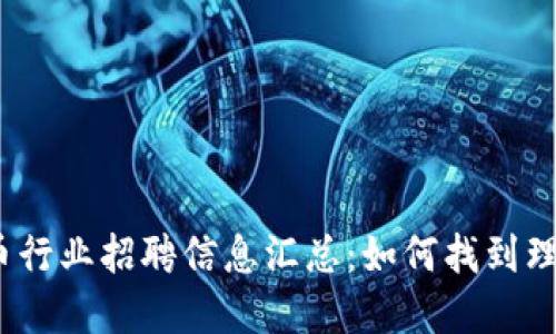 加密货币行业招聘信息汇总:如何找到理想工作?