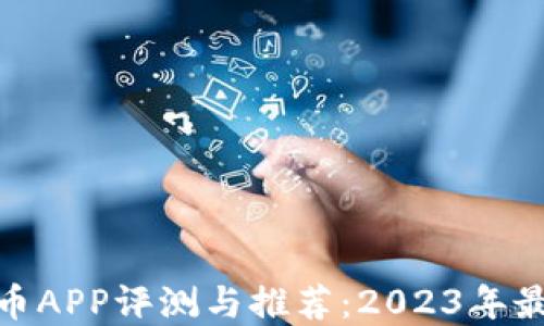 加密货币APP评测与推荐:2023年最佳选择