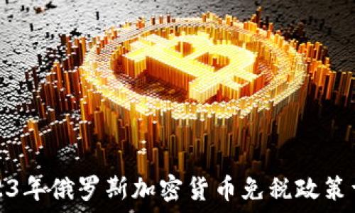 2023年俄罗斯加密货币免税政策详解
