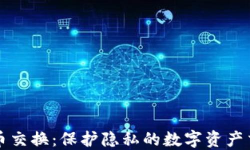 匿名加密货币交换:保护隐私的数字资产交易解决方案