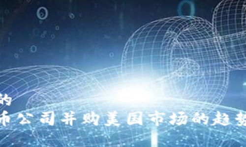 接近且的
加密货币公司并购美国市场的趋势与挑战