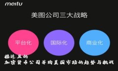 接近且的 加密货币公司并购美国市场的趋势与挑