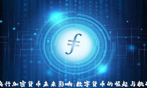 央行加密货币未来影响:数字货币的崛起与挑战