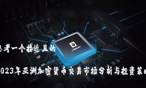 思考一个接近且的
2023年亚洲加密货币交易市场分析与投资策略
