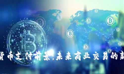 加密货币支付前景:未来商业交易的新趋势