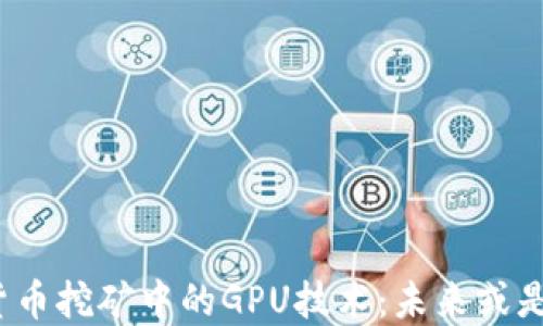 加密货币挖矿中的GPU技术:未来或是现状?