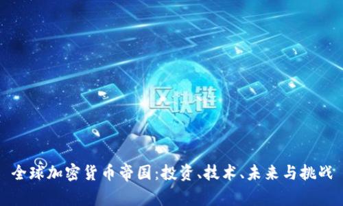 全球加密货币帝国:投资、技术、未来与挑战