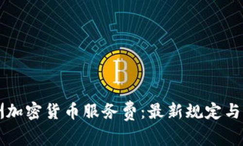 了解澳洲加密货币服务费:最新规定与市场趋势
