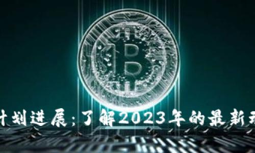 加密货币计划进展:了解2023年的最新动态与前景