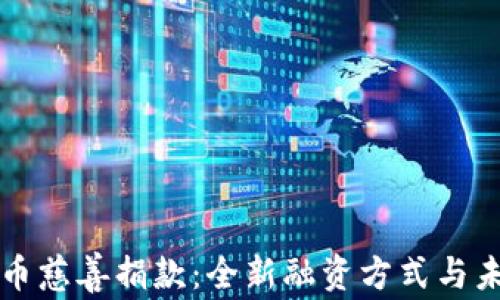 
加密货币慈善捐款：全新融资方式与未来展望